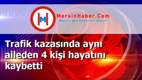 Trafik kazasında aynı aileden 4 kişi hayatını kaybetti