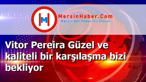 Vitor Pereira Güzel ve kaliteli bir karşılaşma bizi bekliyor