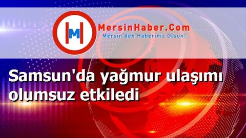 Samsun'da yağmur ulaşımı olumsuz etkiledi