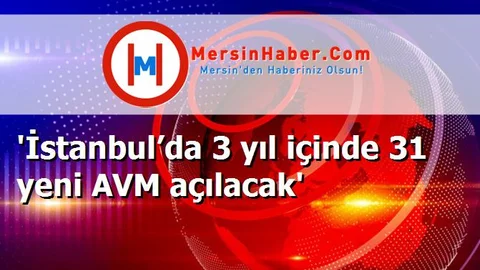 'İstanbul’da 3 yıl içinde 31 yeni AVM açılacak'