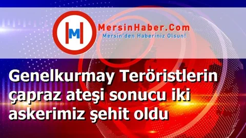 Genelkurmay Teröristlerin çapraz ateşi sonucu iki askerimiz şehit oldu