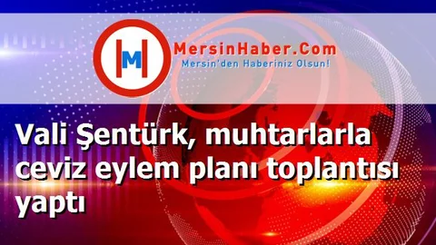 Vali Şentürk, muhtarlarla ceviz eylem planı toplantısı yaptı