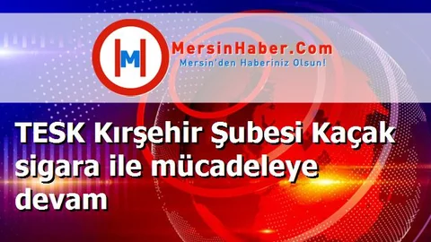 TESK Kırşehir Şubesi Kaçak sigara ile mücadeleye devam