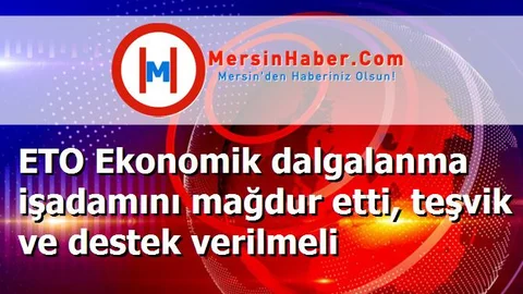 ETO Ekonomik dalgalanma işadamını mağdur etti, teşvik ve destek verilmeli