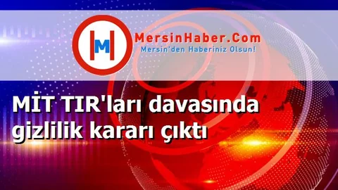 MİT TIR'ları davasında gizlilik kararı çıktı