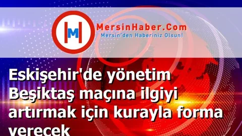 Eskişehir'de yönetim Beşiktaş maçına ilgiyi artırmak için kurayla forma verecek