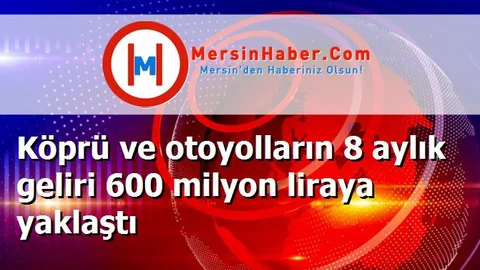 Köprü ve otoyolların 8 aylık geliri 600 milyon liraya yaklaştı