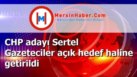 CHP adayı Sertel Gazeteciler açık hedef haline getirildi