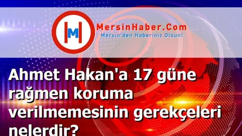 Ahmet Hakan'a 17 güne rağmen koruma verilmemesinin gerekçeleri nelerdir?