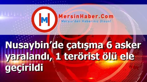 Nusaybin’de çatışma 6 asker yaralandı, 1 terörist ölü ele geçirildi