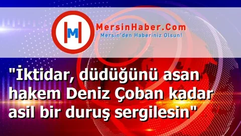 "İktidar, düdüğünü asan hakem Deniz Çoban kadar asil bir duruş sergilesin"