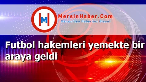 Futbol hakemleri yemekte bir araya geldi