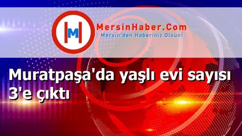 Muratpaşa'da yaşlı evi sayısı 3'e çıktı
