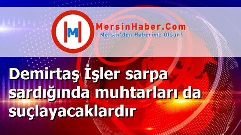 Demirtaş İşler sarpa sardığında muhtarları da suçlayacaklardır