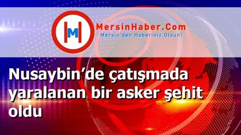 Nusaybin’de çatışmada yaralanan bir asker şehit oldu