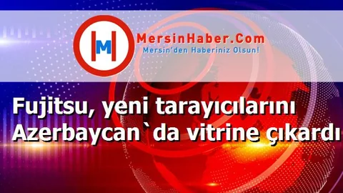 Fujitsu, yeni tarayıcılarını Azerbaycan`da vitrine çıkardı