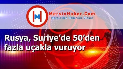 Rusya, Suriye’de 50’den fazla uçakla vuruyor