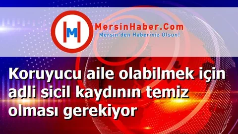 Koruyucu aile olabilmek için adli sicil kaydının temiz olması gerekiyor