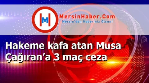 Hakeme kafa atan Musa Çağıran’a 3 maç ceza