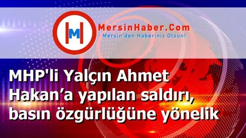 MHP'li Yalçın Ahmet Hakan’a yapılan saldırı, basın özgürlüğüne yönelik