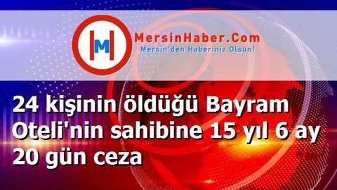 24 kişinin öldüğü Bayram Oteli'nin sahibine 15 yıl 6 ay 20 gün ceza