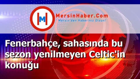 Fenerbahçe, sahasında bu sezon yenilmeyen Celtic'in konuğu