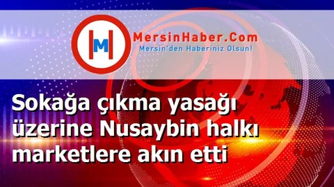 Sokağa çıkma yasağı üzerine Nusaybin halkı marketlere akın etti