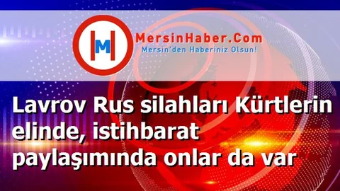 Lavrov Rus silahları Kürtlerin elinde, istihbarat paylaşımında onlar da var