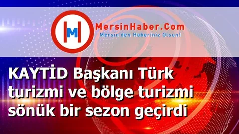 KAYTİD Başkanı Türk turizmi ve bölge turizmi sönük bir sezon geçirdi