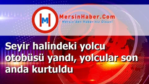 Seyir halindeki yolcu otobüsü yandı, yolcular son anda kurtuldu