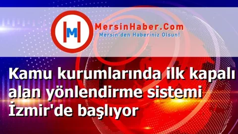Kamu kurumlarında ilk kapalı alan yönlendirme sistemi İzmir'de başlıyor