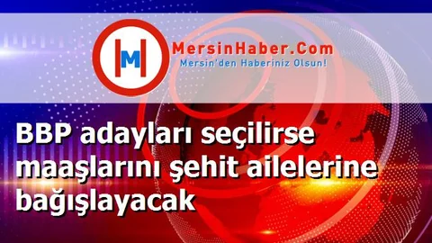 BBP adayları seçilirse maaşlarını şehit ailelerine bağışlayacak