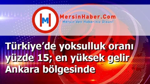 Türkiye’de yoksulluk oranı yüzde 15; en yüksek gelir Ankara bölgesinde