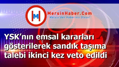 YSK’nın emsal kararları gösterilerek sandık taşıma talebi ikinci kez veto edildi