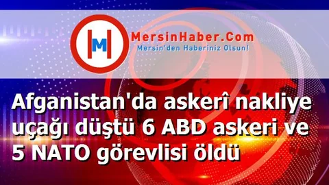 Afganistan'da askerî nakliye uçağı düştü 6 ABD askeri ve 5 NATO görevlisi öldü