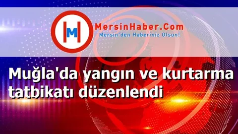 Muğla'da yangın ve kurtarma tatbikatı düzenlendi