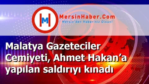 Malatya Gazeteciler Cemiyeti, Ahmet Hakan’a yapılan saldırıyı kınadı