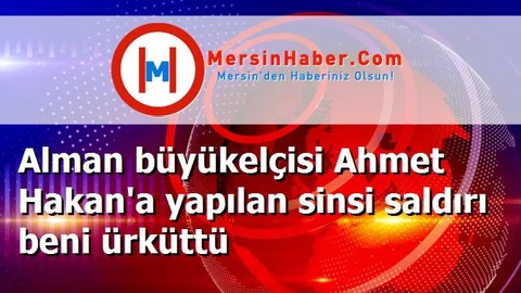 Alman büyükelçisi Ahmet Hakan'a yapılan sinsi saldırı beni ürküttü