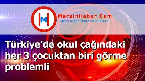 Türkiye’de okul çağındaki her 3 çocuktan biri görme problemli