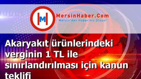 Akaryakıt ürünlerindeki verginin 1 TL ile sınırlandırılması için kanun teklifi