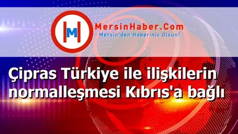 Çipras Türkiye ile ilişkilerin normalleşmesi Kıbrıs'a bağlı