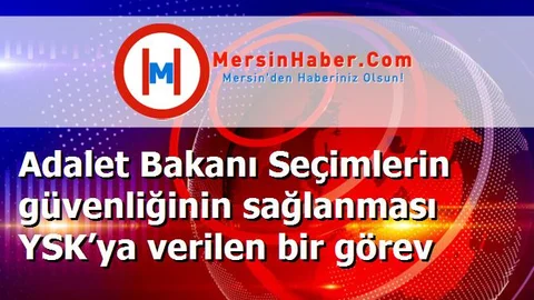 Adalet Bakanı Seçimlerin güvenliğinin sağlanması YSK’ya verilen bir görev