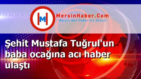 Şehit Mustafa Tuğrul'un baba ocağına acı haber ulaştı