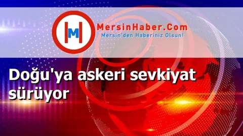 Doğu'ya askeri sevkiyat sürüyor