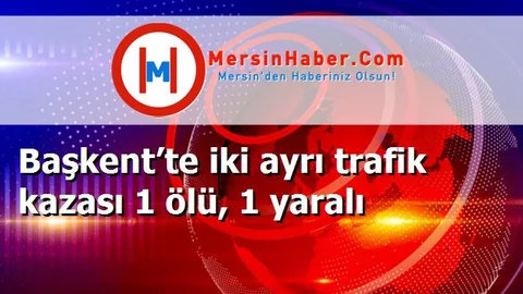 Başkent’te iki ayrı trafik kazası 1 ölü, 1 yaralı