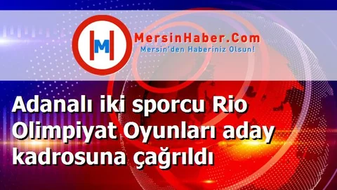 Adanalı iki sporcu Rio Olimpiyat Oyunları aday kadrosuna çağrıldı