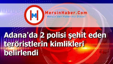 Adana'da 2 polisi şehit eden teröristlerin kimlikleri belirlendi
