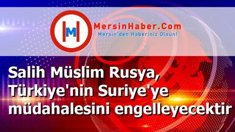 Salih Müslim Rusya, Türkiye'nin Suriye'ye müdahalesini engelleyecektir