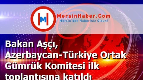 Bakan Aşçı, Azerbaycan-Türkiye Ortak Gümrük Komitesi ilk toplantısına katıldı