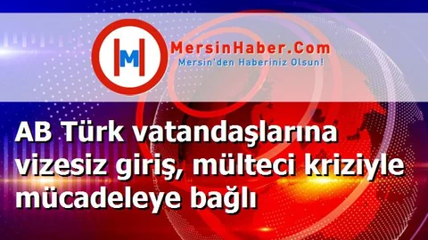 AB Türk vatandaşlarına vizesiz giriş, mülteci kriziyle mücadeleye bağlı